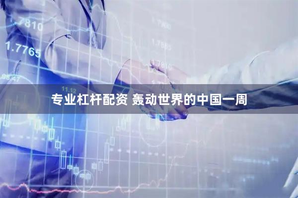 专业杠杆配资 轰动世界的中国一周